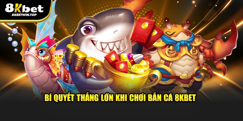 Bí quyết thắng lớn khi chơi bắn cá 8KBET