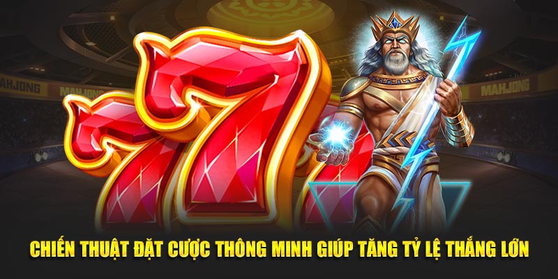 Chiến thuật đặt cược thông minh giúp tăng tỷ lệ thắng lớn