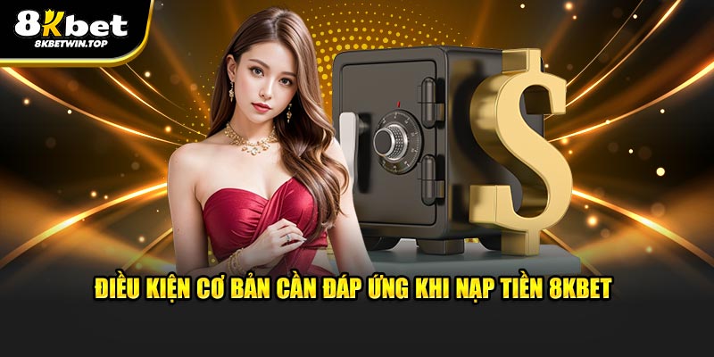 Điều kiện cơ bản cần đáp ứng khi nạp tiền 8KBET