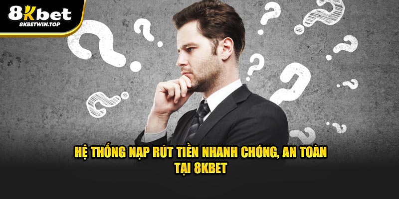 Hệ thống nạp rút tiền nhanh chóng, an toàn tại 8KBet