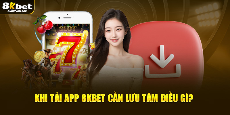 Khi tải app 8KBET cần lưu tâm điều gì?