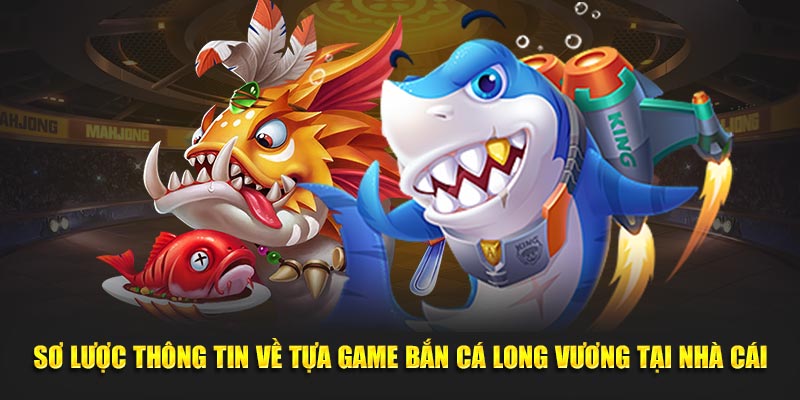 Sơ lược thông tin về tựa game bắn cá long vương tại nhà cái