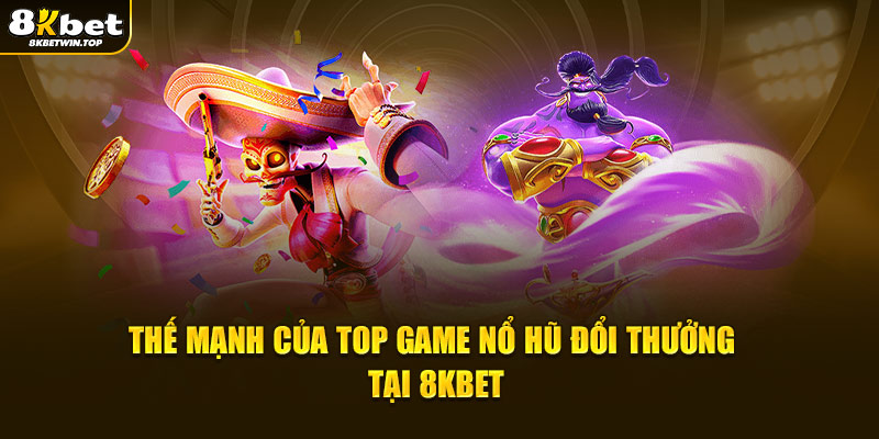 Thế mạnh của top game nổ hũ đổi thưởng tại 8KBET