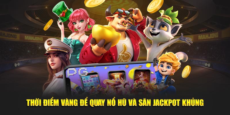 Thời điểm vàng để quay nổ hũ và săn jackpot khủng