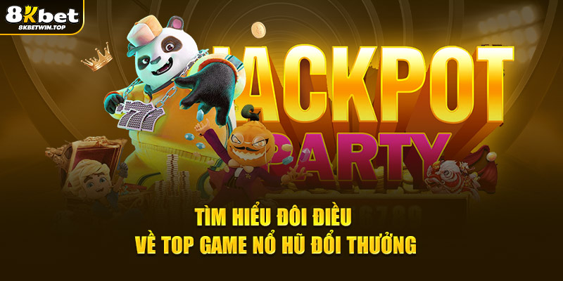 Tìm hiểu đôi điều về top game nổ hũ đổi thưởng