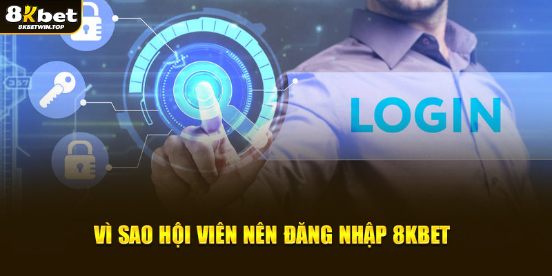 Vì lý do gì hội viên nên đăng nhập 8KBET?