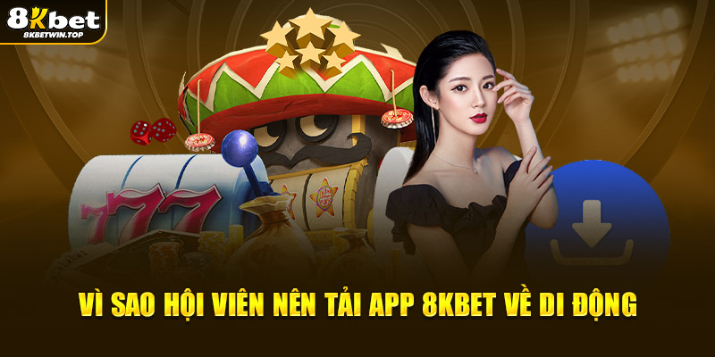  Vì sao hội viên nên tải app 8KBET về di động