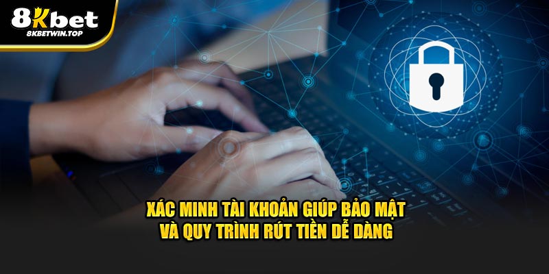 Xác minh tài khoản giúp bảo mật và quy trình rút tiền dễ dàng