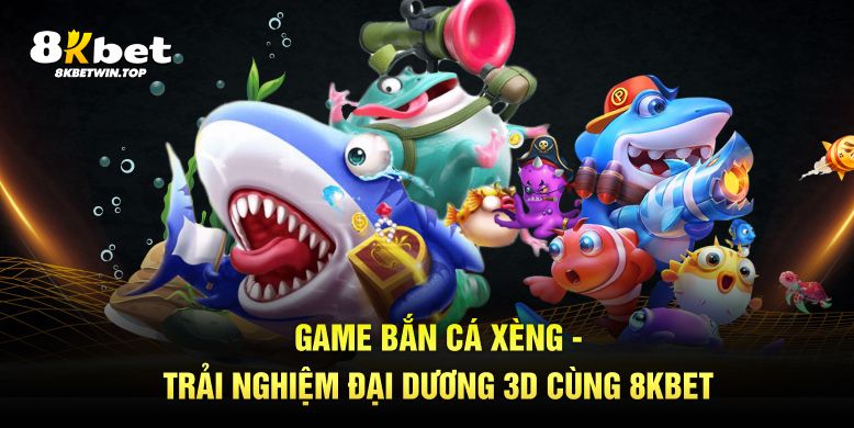 Game bắn cá xèng trải nghiệm đại dương 3d cùng 8kbet