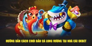 Hướng Dẫn cách chơi bắn cá long vương tại nhà cái 8kbet