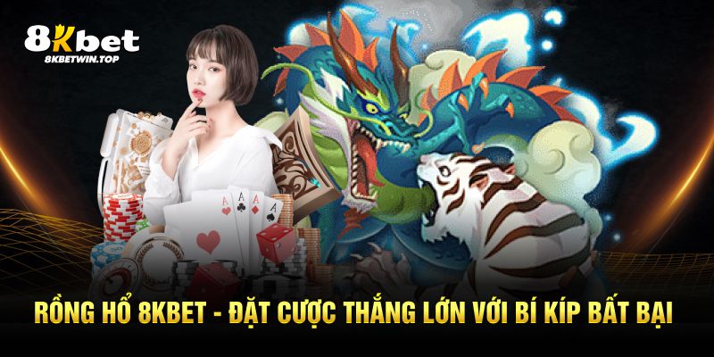 Rồng hổ 8kbet đặc cược thắng lớn với bí kíp bắt bài