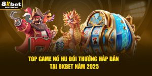 Top game nổ hũ đổi đổi thưởng hấp dẫn tại 8kbet năm 2025